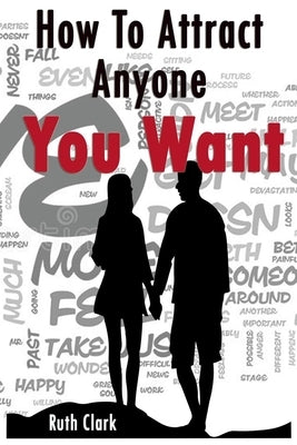 Ruth Clark-How To Attract Anyone You Want by Clark, Ruth