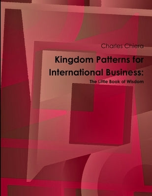 Kingdom Patterns for International Business: The Little Book of Wisdom by Chiera, Charles