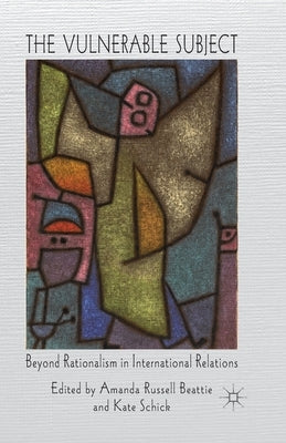 The Vulnerable Subject: Beyond Rationalism in International Relations by Beattie, A.