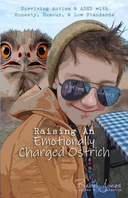 Raising An Emotionally Charged Ostrich: Surviving Autism & ADHD with Honesty, Humour, & Low Standards by Jones, Rebel