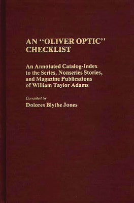 An Oliver Optic Checklist: An Annotated Catalog-Index to the Series, Nonseries Stories, and Magazine Publications of William Taylor Adams by Jones, Dolores Blythe