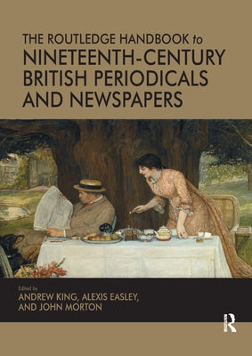 The Routledge Handbook to Nineteenth-Century British Periodicals and Newspapers by King, Andrew