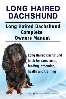 Long Haired Dachshund. Long Haired Dachshund Complete Owners Manual. Long Haired Dachshund book for care, costs, feeding, grooming, health and trainin by Moore, Asia