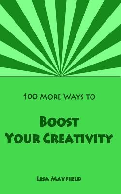 100 More Ways to Boost Your Creativity: A Guide For Visual Artists Working In Two Dimensions by Mayfield, Lisa