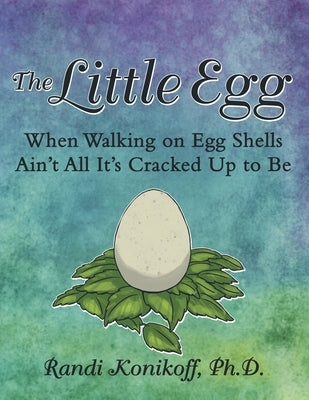 The Little Egg: When Walking on Egg Shells Ain't All It's Cracked up to Be by Konikoff, Randi