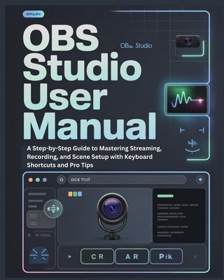 Obs Studio User Manual: A Step-by-Step Guide to Mastering Streaming, Recording, and Scene Setup with Keyboard Shortcuts and Pro Tips by R. Weston, Samuel