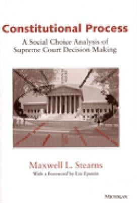 Constitutional Process: A Social Choice Analysis of Supreme Court Decision Making by Stearns, Maxwell L.