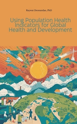 Using Population Health Indicators for Global Health and Development by Deonandan, Raywat