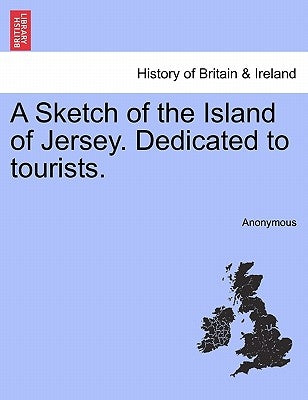 A Sketch of the Island of Jersey. Dedicated to Tourists. by Anonymous