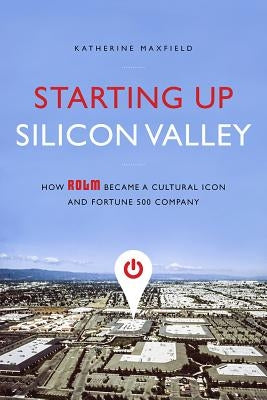 Starting Up Silicon Valley: How Rolm Became a Cultural Icon and Fortune 500 Company by Maxfield, Katherine