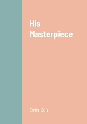 His Masterpiece by Zola, Émile