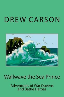 Wallwave the Sea Prince: Adventures of War Queens and Battle Heroes by Carson, Drew