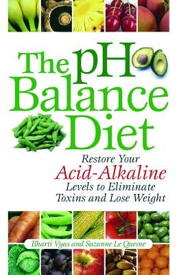 The PH Balance Diet: Restore Your Acid-Alkaline Levels to Eliminate Toxins and Lose Weight by Vyas, Bharti