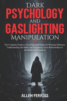 Dark Psychology and Gaslighting Manipulation: The Complete Guide to Unveiling Techniques for Winning Influence, Understanding the Mind, and Navigating by Ferriss, Allen