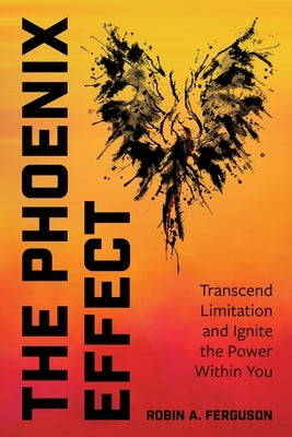 The Phoenix Effect: Transcend Limitation and Ignite the Power Within You by Ferguson, Robin A.