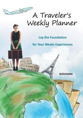 A Traveler's Weekly Planner: Lay the Foundation for Your Weeks Experiences by Activinotes