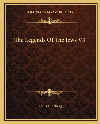 The Legends Of The Jews V3 by Ginzberg, Louis