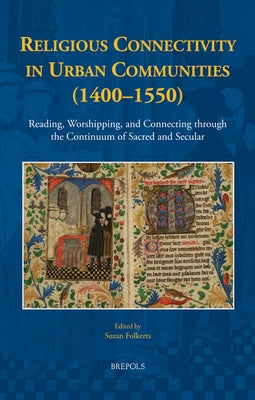 Religious Connectivity in Urban Communities (1400-1550): Reading, Worshipping, and Connecting Through the Continuum of Sacred and Secular by Folkerts, Suzan