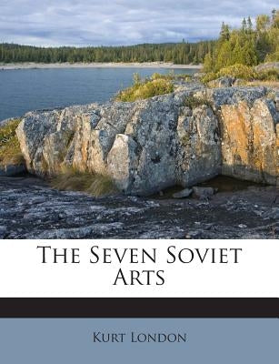 The Seven Soviet Arts by London, Kurt