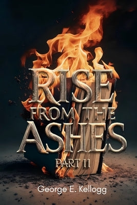 Rise from the Ashes, Part II by E. Kellogg, George