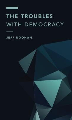 The Troubles with Democracy by Noonan, Jeff
