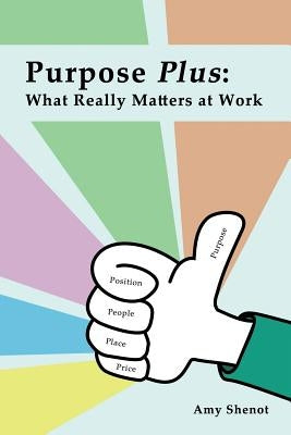 Purpose Plus: What Really Matters at Work by Shenot, Amy