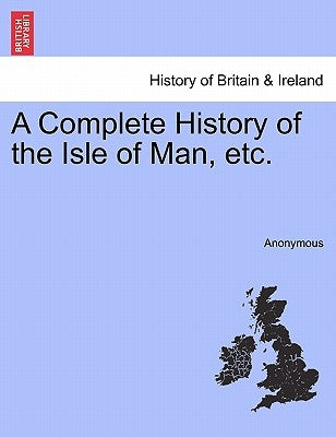 A Complete History of the Isle of Man, Etc. by Anonymous