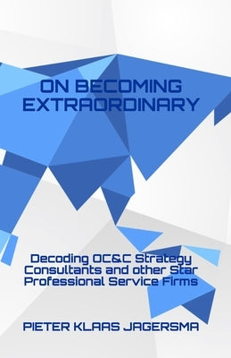 On Becoming Extraordinary: Decoding OC&C Strategy Consultants and other Star Professional Service Firms by Jagersma, Pieter Klaas