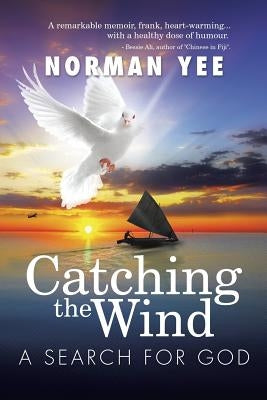 Catching the Wind: A Search for God by Yee, Norman