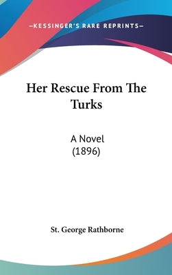 Her Rescue From The Turks: A Novel (1896) by Rathborne, St George