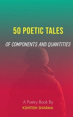 50 Poetic Tales of Components and Quantities: A poetry book by Sharma, Kshitish