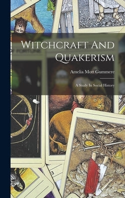Witchcraft And Quakerism: A Study In Social History by Gummere, Amelia Mott