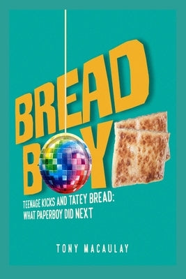 Breadboy: Teenage Kicks and Tatey Bread - What Paperboy Did Next by Macaulay, Tony