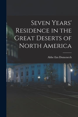 Seven Years' Residence in the Great Deserts of North America by Domenech, Abbe Em