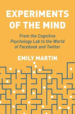 Experiments of the Mind: From the Cognitive Psychology Lab to the World of Facebook and Twitter by Martin, Emily