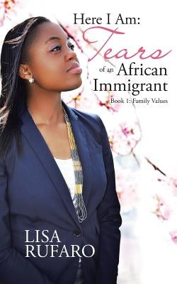 Here I Am: Tears of an African Immigrant: Book 1: Family Values by Rufaro, Lisa