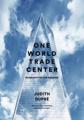 One World Trade Center: Biography of the Building by Dupré, Judith