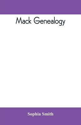 Mack genealogy. The descendants of John Mack of Lyme, Conn., with appendix containing genealogy of allied family, etc by Smith, Sophia