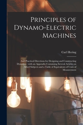Principles of Dynamo-electric Machines: and Practical Directions for Designing and Constructing Dynamos: With an Appendix Containing Several Articles by Hering, Carl 1860-1926