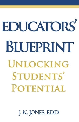 Educators' Blueprint: Unlocking Students' Potential by Jones, J. K.