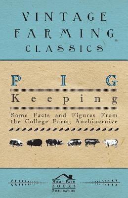 Pig Keeping - Some Facts and Figures from the College Farm, Auchincruive by Anon