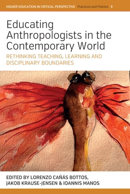 Educating Anthropologists in the Contemporary World: Rethinking Teaching, Learning, and Disciplinary Boundaries by Bottos, Lorenzo Cañás
