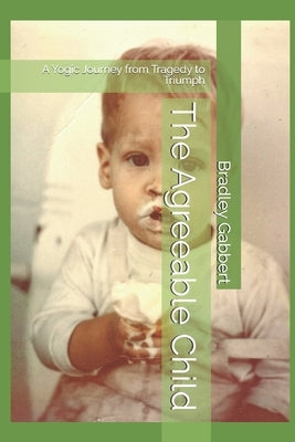 The Agreeable Child: A Yogic Journey from Tragedy to Triumph by Gabbert, Bradley L.