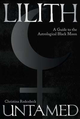Lilith Untamed: A Guide to the Astrological Black Moon by Rodenbeck, Christina