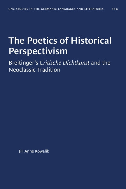The Poetics of Historical Perspectivism: Breitinger's Critische Dichtkunst and the Neoclassic Tradition by Kowalik, Jill Anne