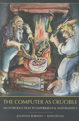 The Computer as Crucible: An Introduction to Experimental Mathematics by Borwein, Jonathan