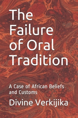 The Failure of Oral Tradition: A Case of African Beliefs and Customs by Verkijika, Divine