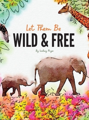 Let Them Be Wild & Free by Pryor, Lindsey G.