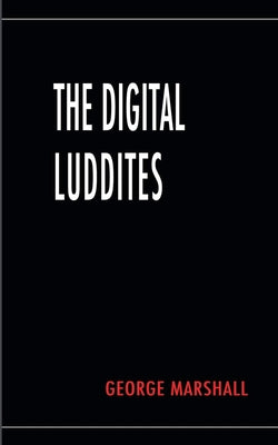 The Digital Luddites by Marshall, George