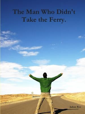The Man Who Didn't Take the Ferry. by Roe, Julian